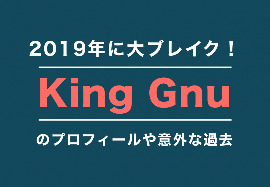 King Gnu（キングヌー）【超詳細解説】 メンバーの名前や年齢、意外な経歴とは…？