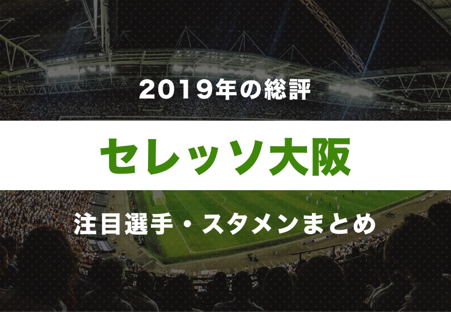 【セレッソ大阪】2019年の総評と注目選手・スタメンまとめ