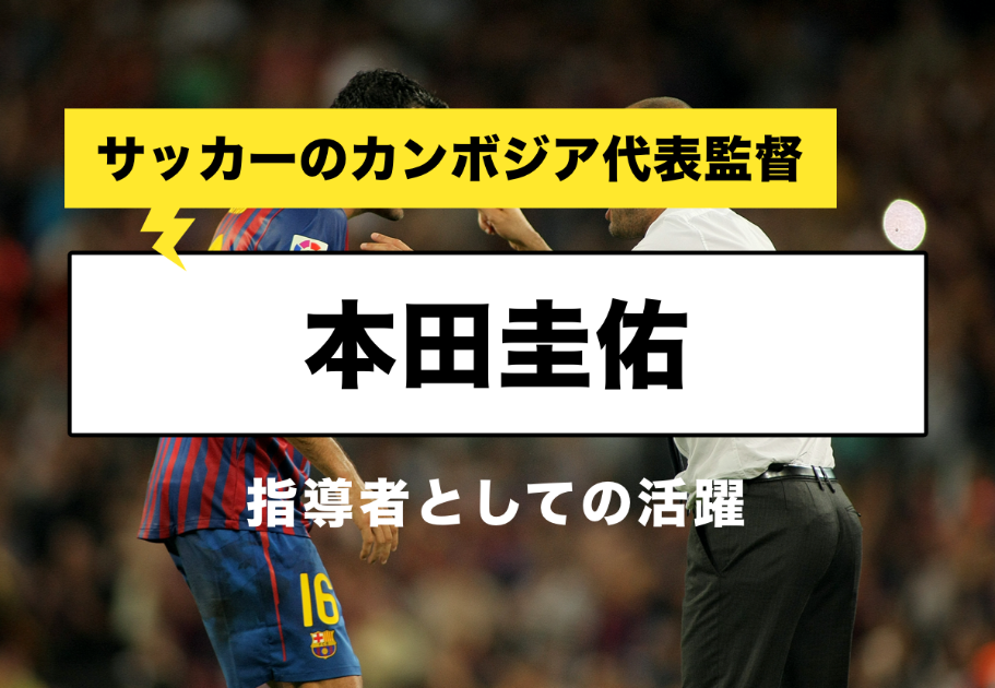 本田圭佑はサッカーのカンボジア代表監督として活躍できるのか！？