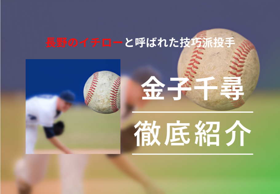 金子千尋、長野のイチローと呼ばれた技巧派投手の経歴を紹介