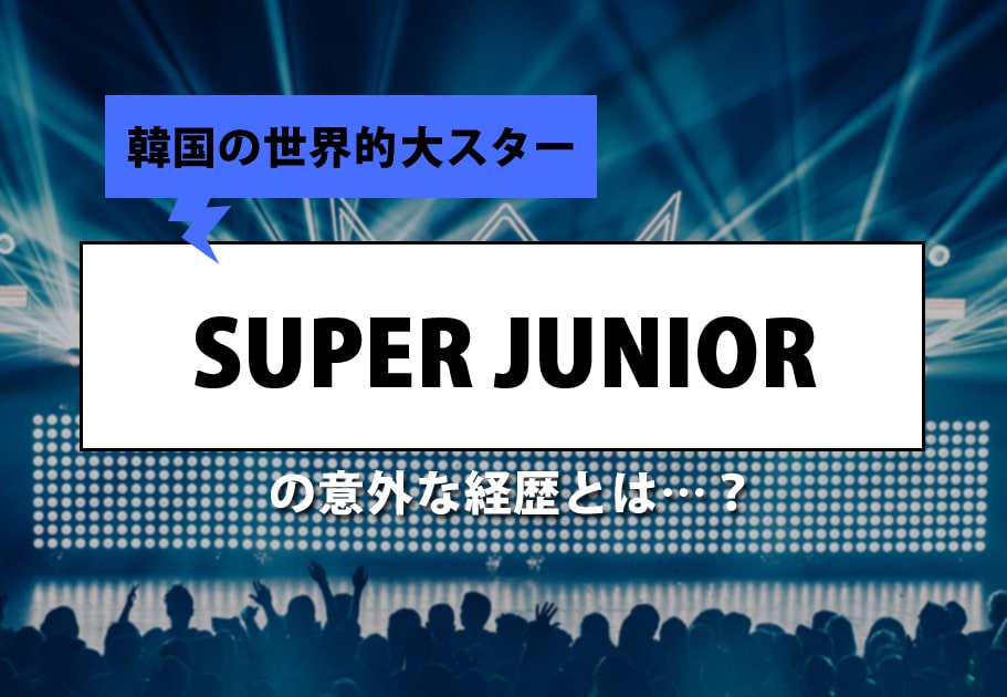 SUPER JUNIOR （スーパージュニア） メンバーの経歴や魅力を徹底解説