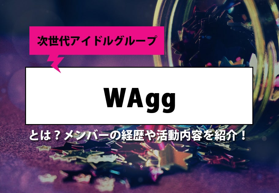 WAgg（ワッグ）メンバーの年齢や名前、意外な経歴とは…？