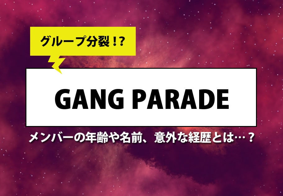 GANG PARADE（ギャングパレード） メンバーの年齢や名前、意外な経歴とは…？