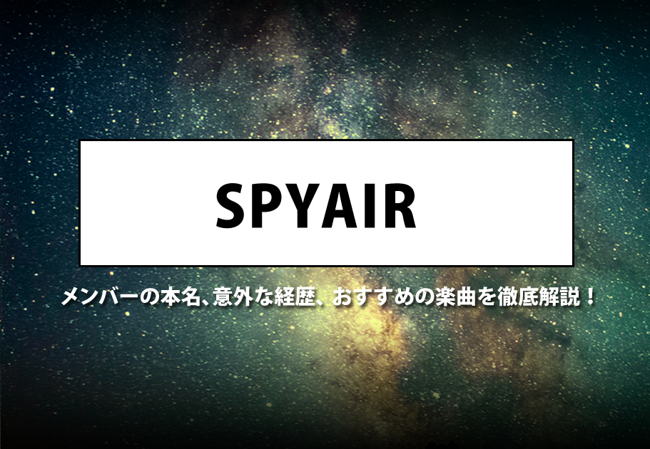 SPYAIR：メンバーの本名、意外な経歴、おすすめの楽曲を徹底解説！