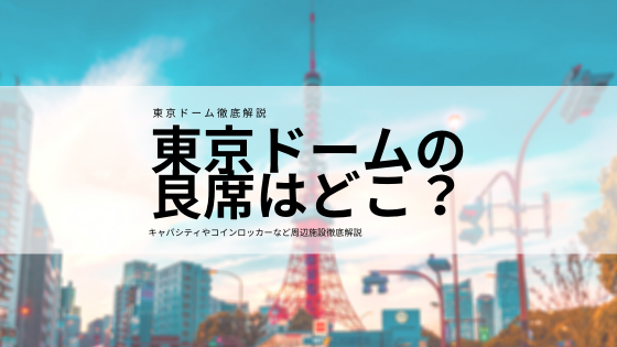 東京ドームの良席はどこ？キャパシティやコインロッカーなど周辺施設徹底解説