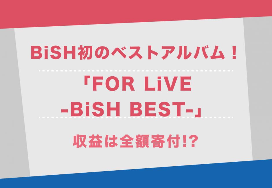 BiSHが初のベストアルバム”FOR LiVE -BiSH BEST-“を緊急発売！収益は全額寄付