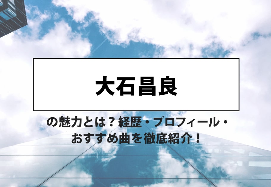 大石昌良(オーイシマサヨシ)  – 経歴・プロフィール・おすすめ曲を徹底紹介！