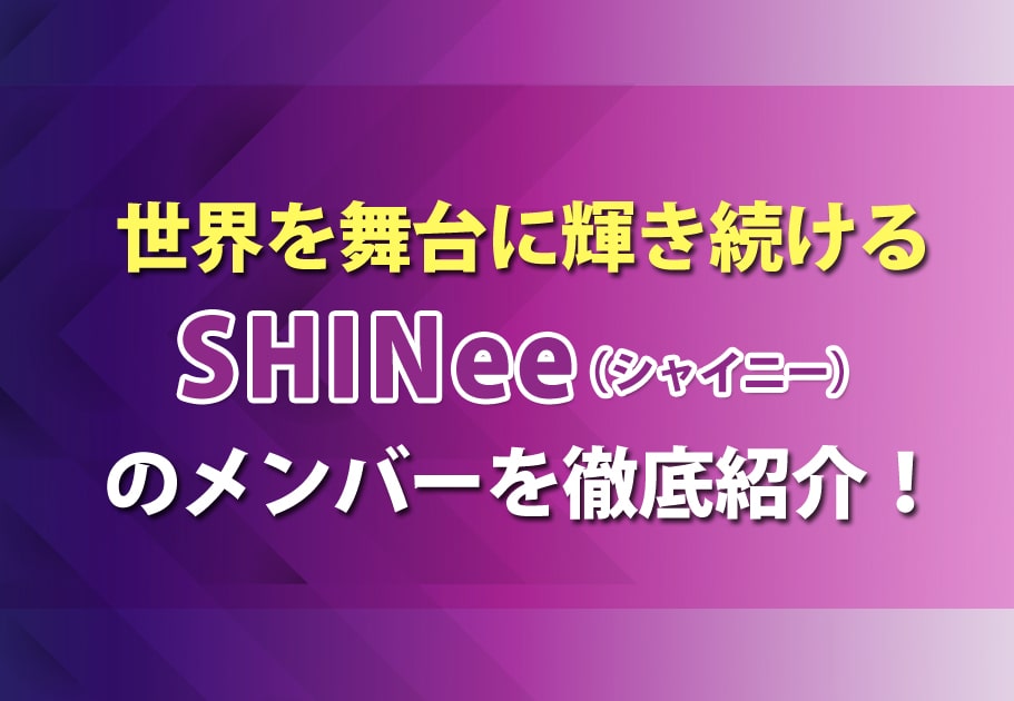 SHINee（シャイニー）メンバーのプロフィールや魅力、経歴を徹底解説