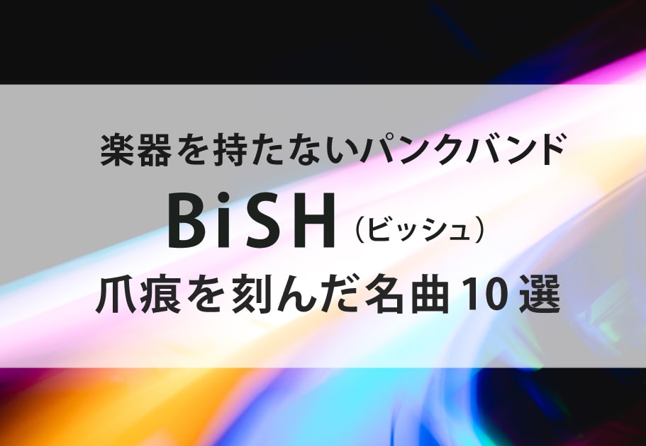 BiSH（ビッシュ） – 楽器を持たないパンクバンド  爪痕を刻んだ名曲10選 Part.1