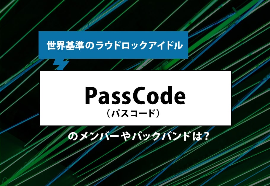 世界基準のラウドロックアイドル・PassCode（パスコード）のメンバーやバックバンドは？