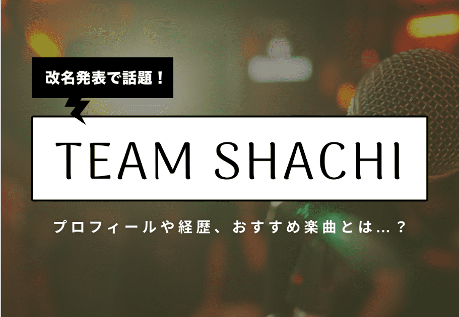 改名発表で話題！「TEAM SHACHI」のプロフィールや経歴、おすすめ楽曲とは…？