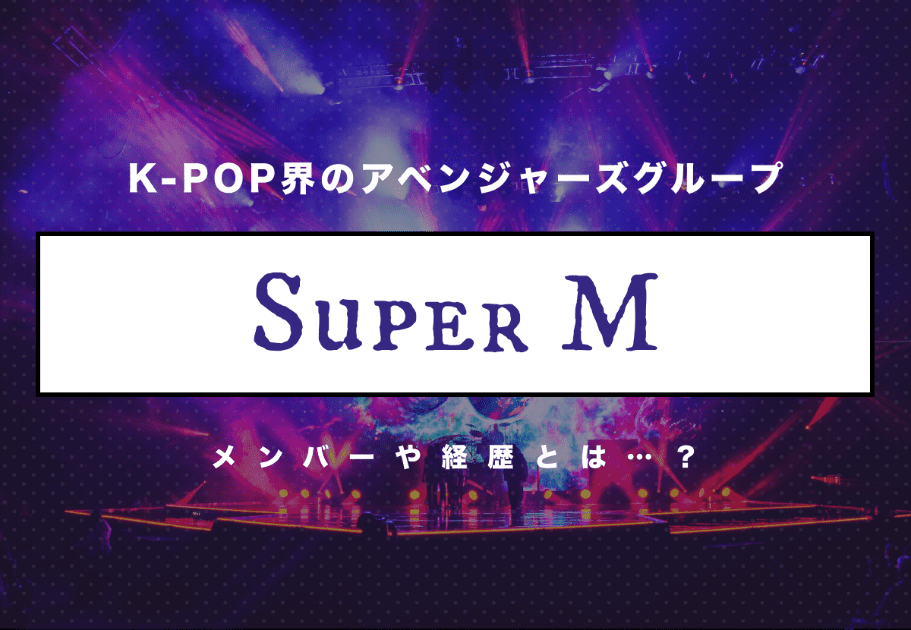 K-POP界のアベンジャーズグループ「Super M」のメンバーや経歴とは…？