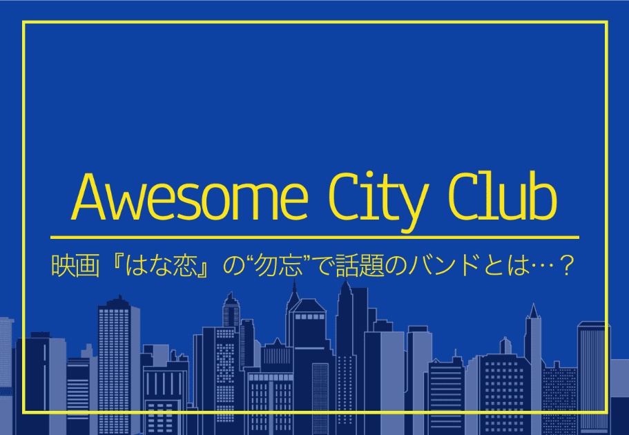 Awesome City Club – 映画『はな恋』の“勿忘”で話題のバンドとは…？
