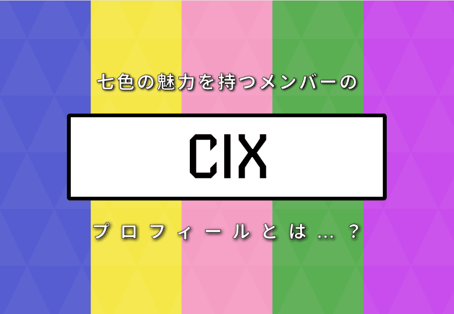 【メンバー紹介】CIX（シーアイエックス) 七色の魅力を持つメンバーのプロフィールとは…？