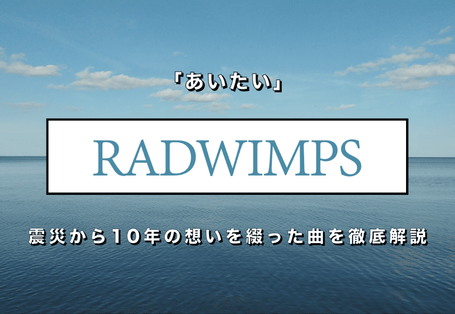 【RADWIMPS】新曲「あいたい」震災から10年の想いを綴った曲を徹底解説