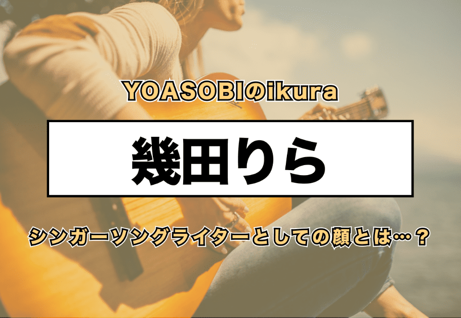 幾田りら – YOASOBIのikuraのシンガーソングライターとしての顔とは…？