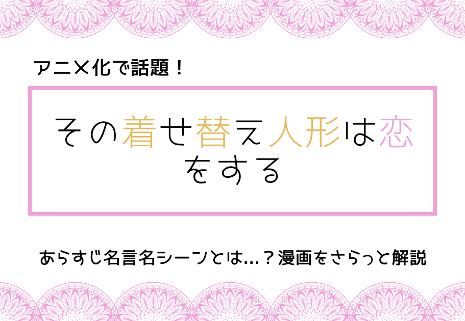【祝アニメ化】「その着せ替え人形は恋をする」あらすじ 名言 名シーンとは…？話題コミックをさらっと解説