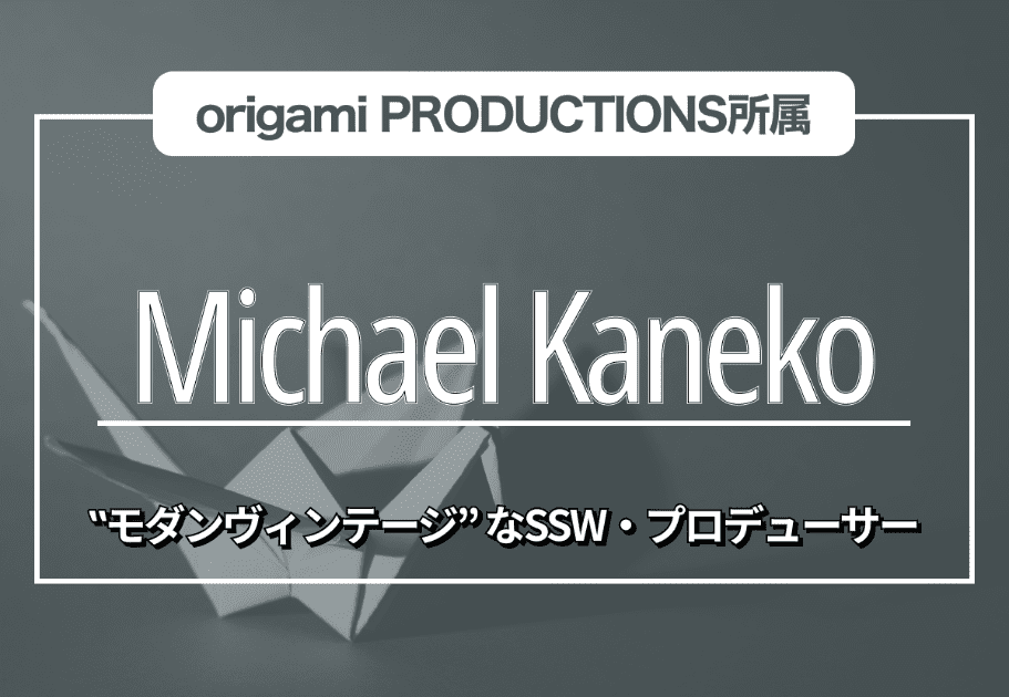 【Michael Kaneko】origami PRODUCTIONS所属の ‟モダンヴィンテージ” なSSW・プロデューサー