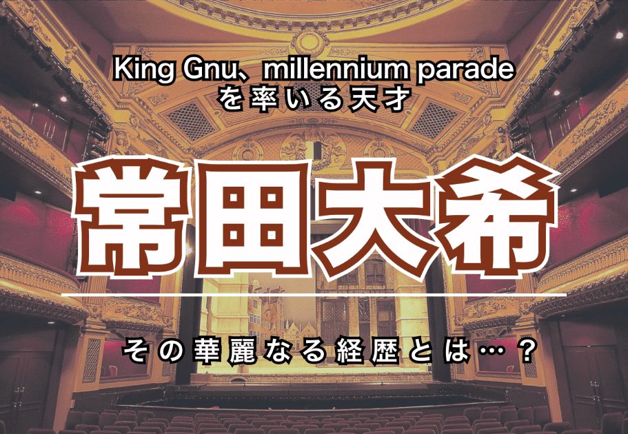 常田大希(つねた だいき) – King Gnu、millennium paradeを率いる天才の華麗なる経歴とは…？