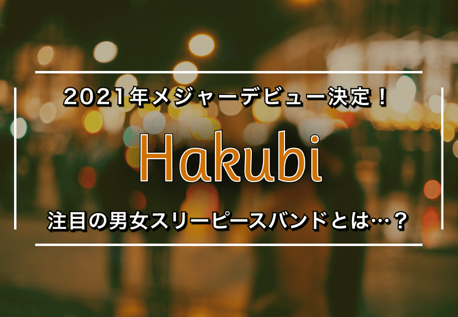 Hakubi – 2021年メジャーデビュー決定！ 注目の男女スリーピースバンドとは…？