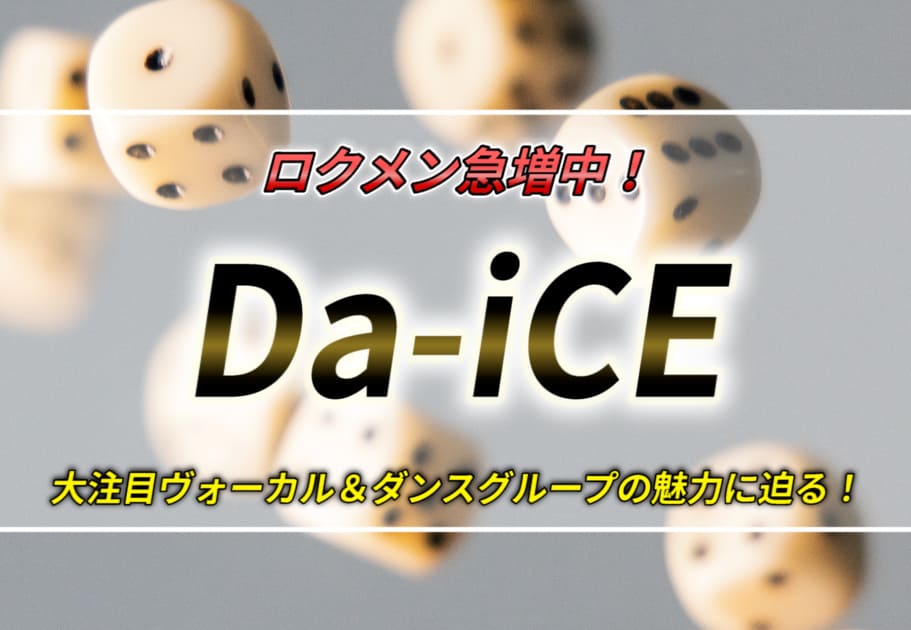 Da-iCE（ダイス）- ロクメン急増中！ 大注目ヴォーカル＆ダンスグループの魅力に迫る！