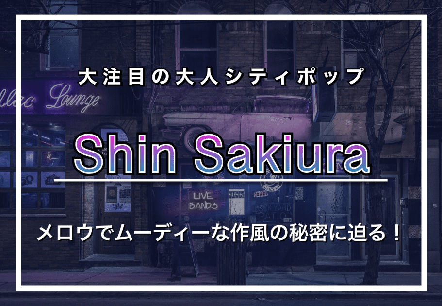 【Shin Sakiura】大注目の大人シティポップ｜メロウでムーディーな作風の秘密に迫る！