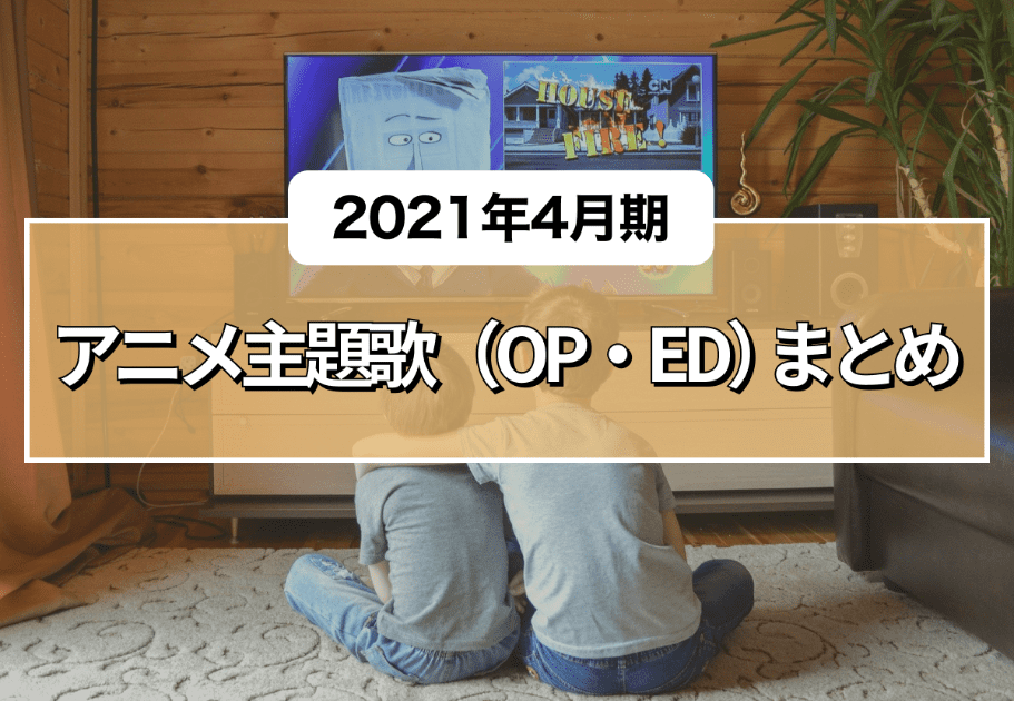 【2021年4月期】アニメ主題歌（OP・ED）まとめ