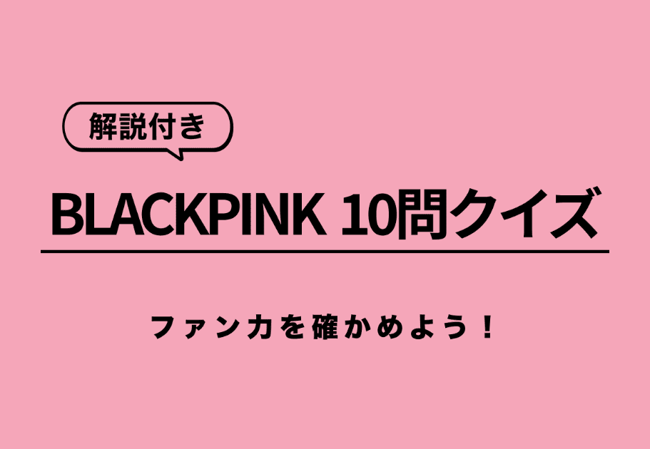 【解説付き】BLACKPINK10問クイズでファン力を確かめよう！