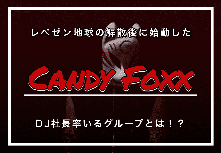 Candy Foxx（キャンディフォックス） – レぺゼン地球の解散後に始動したDJ社長率いるグループとは！？ カルチャ[Cal-cha]