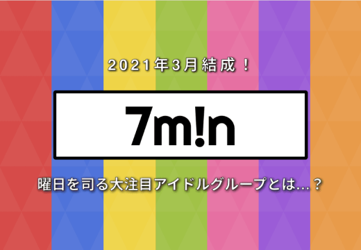 7m!n（セブンミニット） – 2021年3月結成！ 曜日を司る大注目アイドルグループとは…？