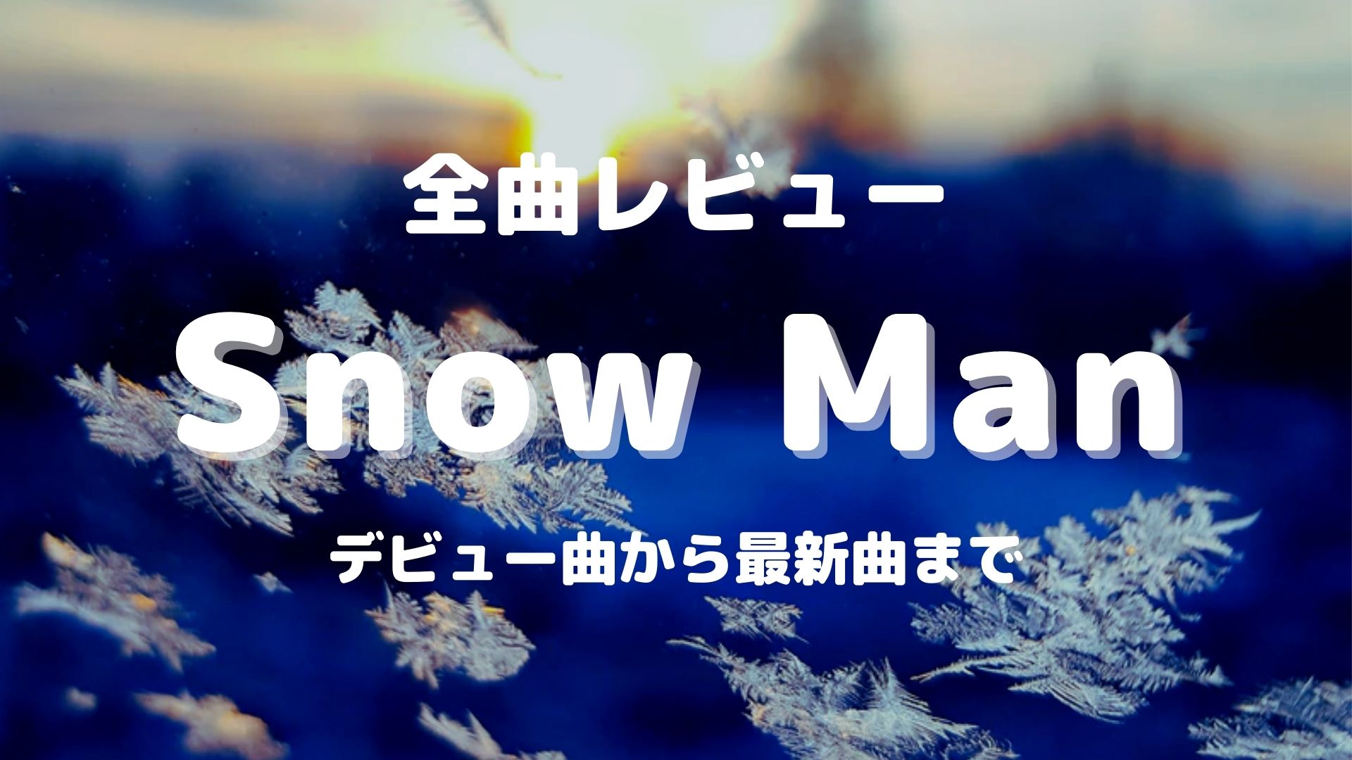 全曲レビュー Snow Man スノーマン リード曲 カップリング曲を完全網羅 カルチャ Cal Cha