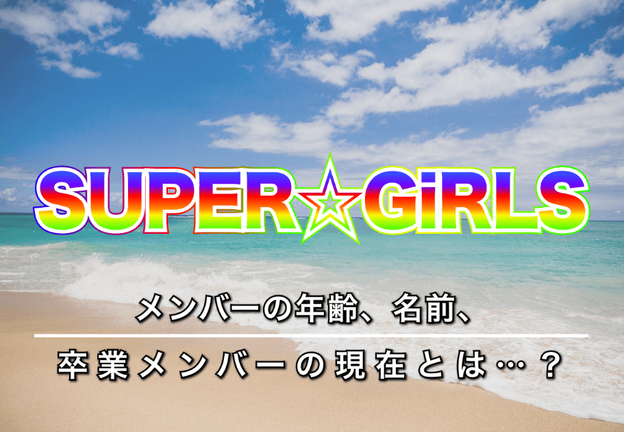 SUPER☆GiRLS（スパガ）メンバーの年齢、名前、卒業メンバーの現在とは…？