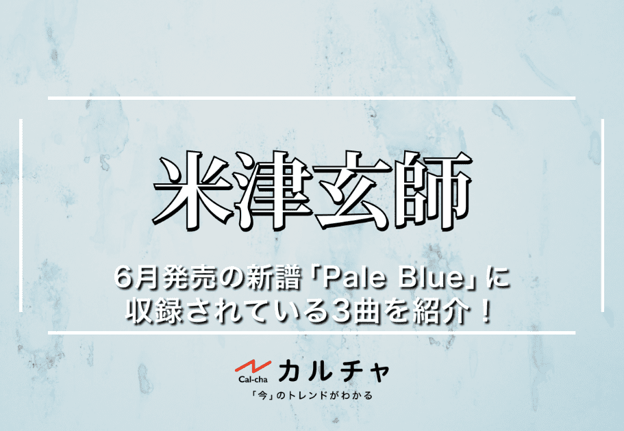米津玄師・6月発売の新譜「Pale Blue」に収録されている3曲を紹介！