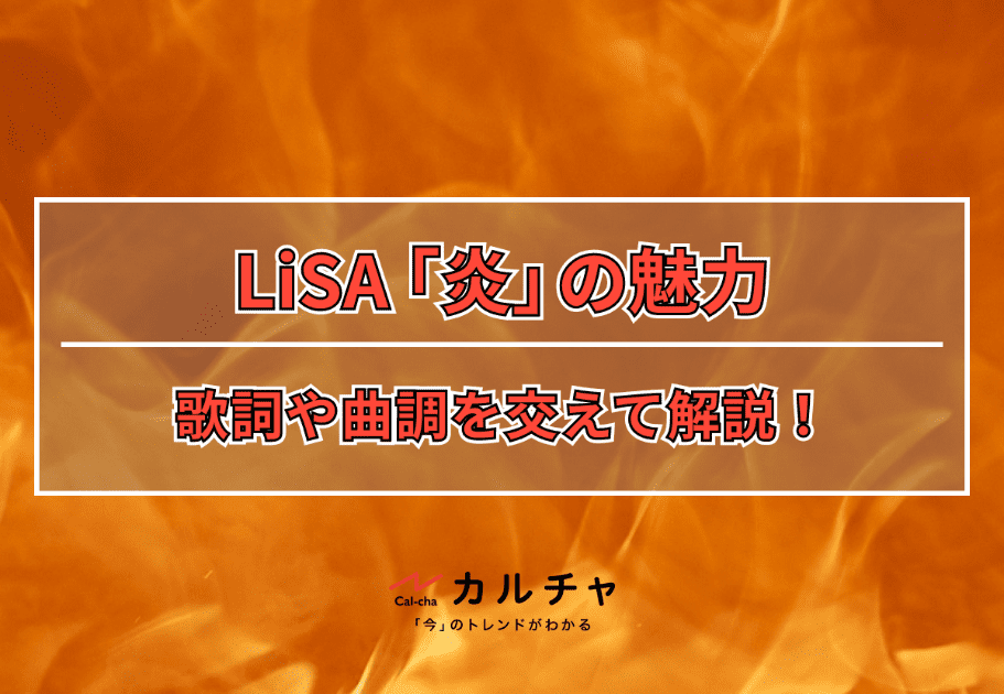 LiSA「炎」｜楽曲の魅力について歌詞や曲調を交えて解説！