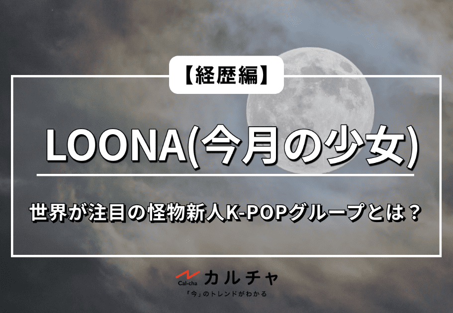 【経歴編】LOONA(今月の少女)-世界が注目の怪物新人K-POPグループを徹底解説