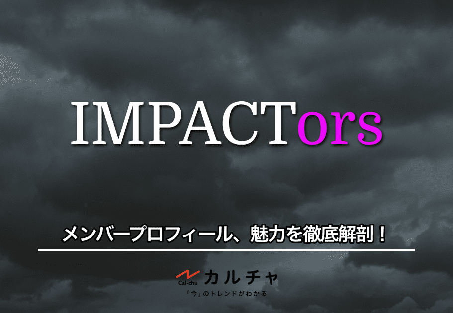 IMPACTors（インパクターズ）メンバーのプロフィール、魅力を徹底解剖！