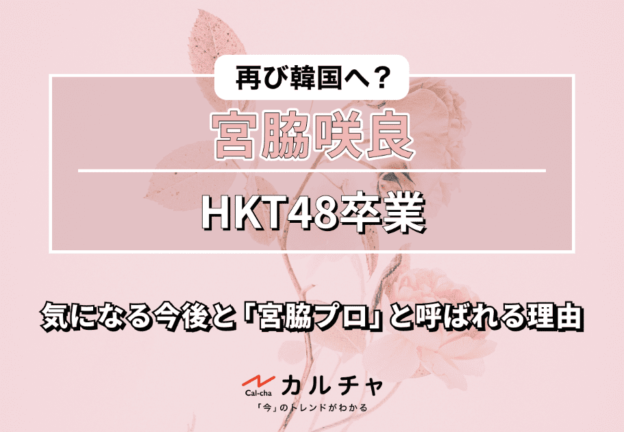 再び韓国へ？ HKT48卒業の宮脇咲良｜気になる今後と「宮脇プロ」と呼ばれる理由
