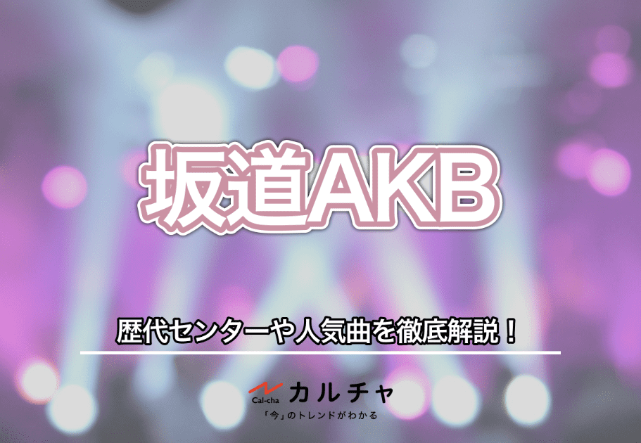 【坂道AKB】AKBグループ×坂道グループ！歴代センターや人気曲を徹底解説！