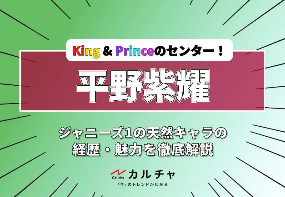 平野紫耀 – King & Princeのセンター！ ジャニーズ1の天然キャラの経歴・魅力を徹底解説