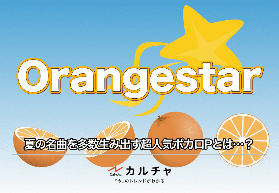 Orangestar （オレンジスター）【人気曲紹介】超人気ボカロPの人気曲10選を徹底解説