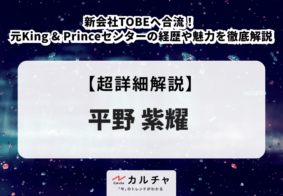 平野紫耀 | 新会社TOBEへ合流！ 元King & Princeセンターの経歴や魅力を徹底解説