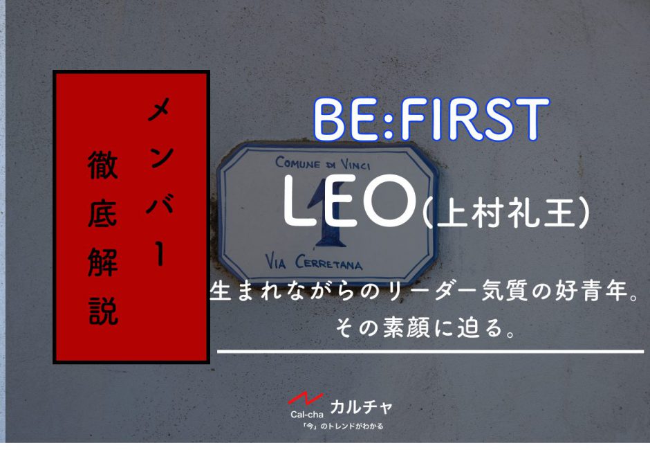 【BE:FIRSTメンバー別紹介】LEO(上村礼王)生まれながらのリーダー気質の好青年。その素顔とは？