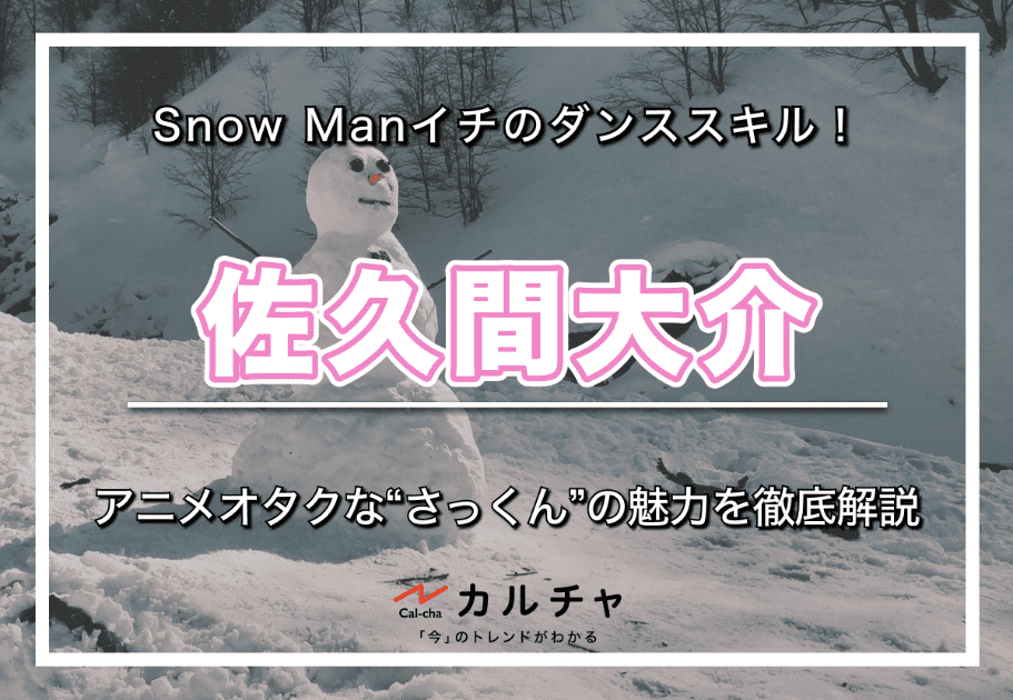 佐久間大介 – Snow Manイチのダンススキル！ アニメオタクな“さっくん”の魅力を徹底解説