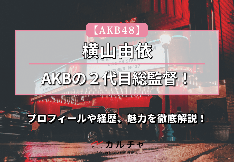 【AKB48】AKBの２代目総監督！ 横山由依のプロフィールや経歴、魅力を徹底解説！
