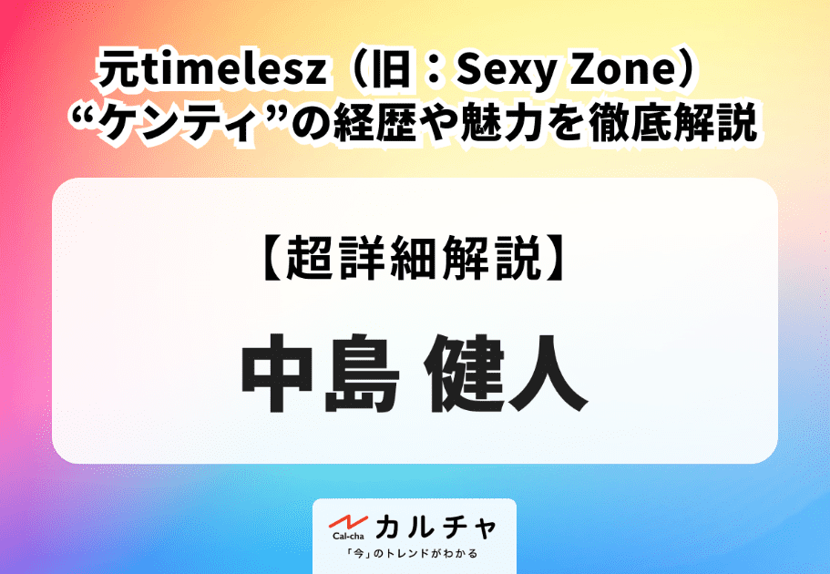 中島健人 元timelesz（旧：Sexy Zone） “ケンティ”の経歴や魅力を徹底解説