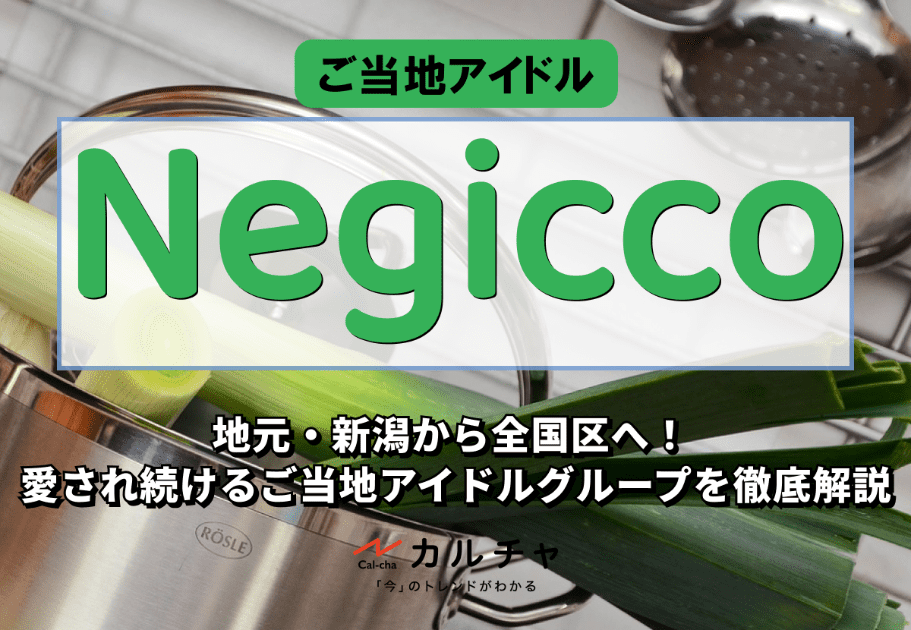 Negicco – 地元・新潟から全国区へ！ 愛され続けるご当地アイドルグループを徹底解説