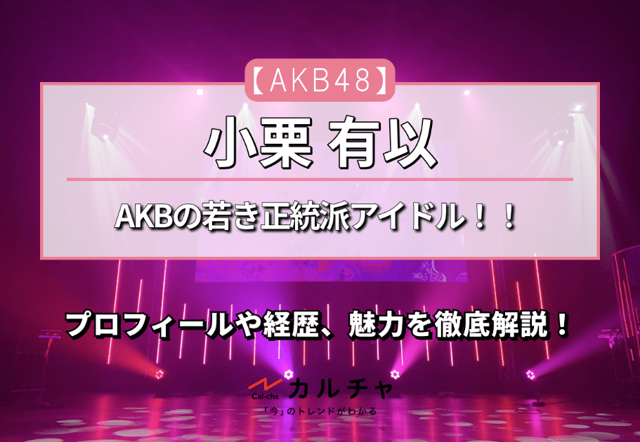 【AKB48】AKBの若き正統派アイドル！！ 小栗有以のプロフィールや経歴、魅力を徹底解説！