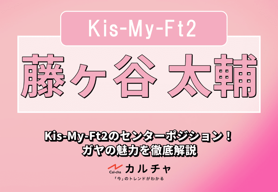 藤ヶ谷太輔 – Kis-My-Ft2のセンターポジション！ ガヤの魅力を徹底解説