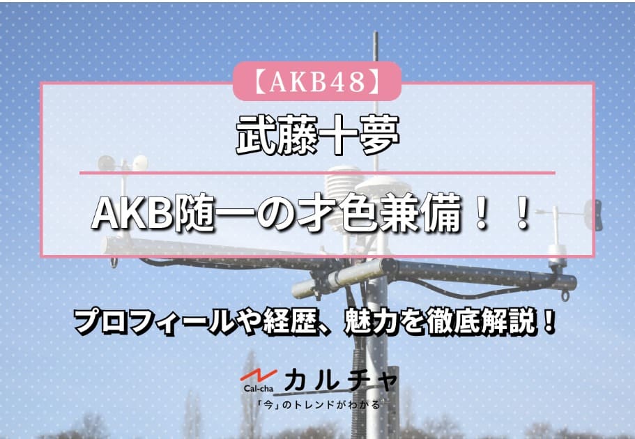 【AKB48】AKB随一の才色兼備！！ 武藤十夢のプロフィールや経歴、魅力を徹底解説！