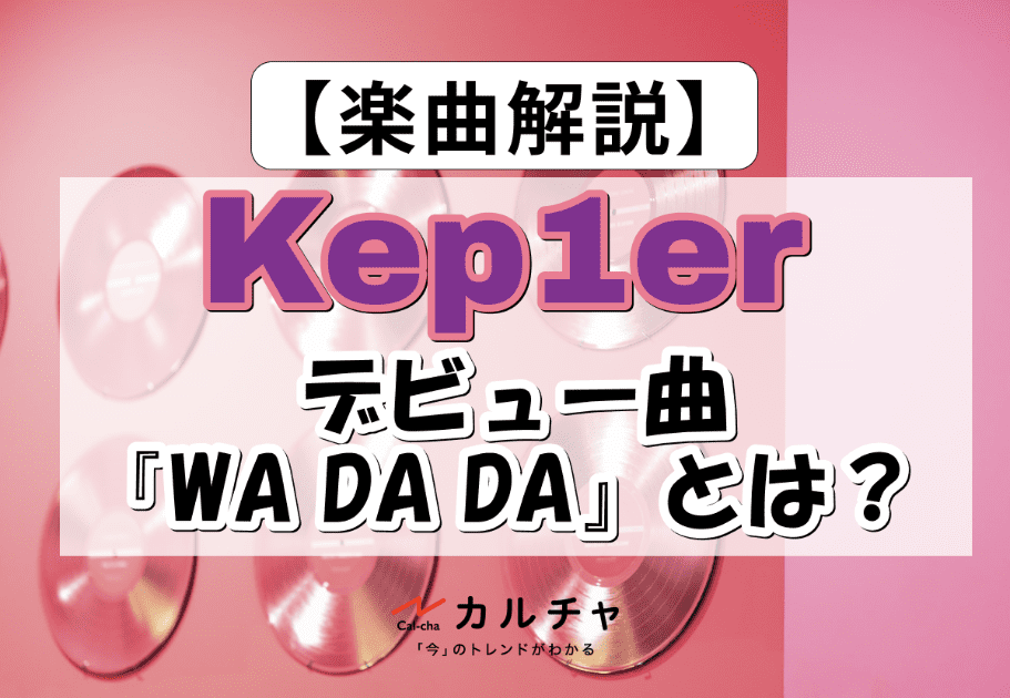 Kep1er（ケプラー） – デビュー曲『WA DA DA』とは？ 9人の個性溢れるMVやステージ、魅力について徹底解説！